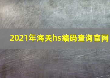 2021年海关hs编码查询官网