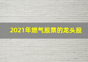 2021年燃气股票的龙头股