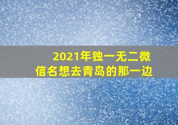 2021年独一无二微信名想去青岛的那一边