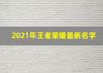 2021年王者荣耀最新名字