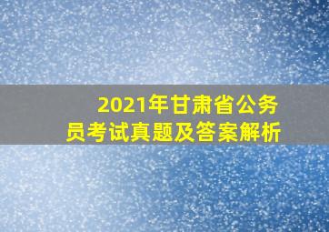 2021年甘肃省公务员考试真题及答案解析