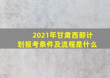 2021年甘肃西部计划报考条件及流程是什么