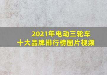 2021年电动三轮车十大品牌排行榜图片视频