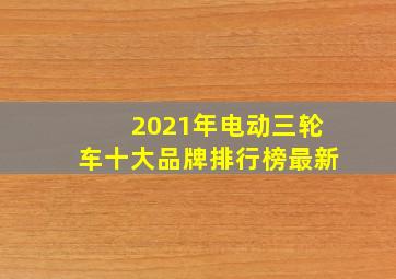 2021年电动三轮车十大品牌排行榜最新