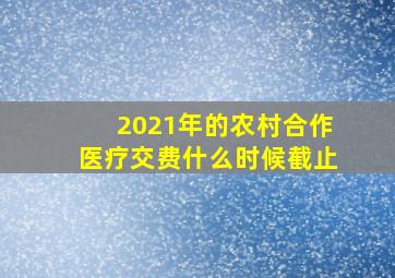 2021年的农村合作医疗交费什么时候截止