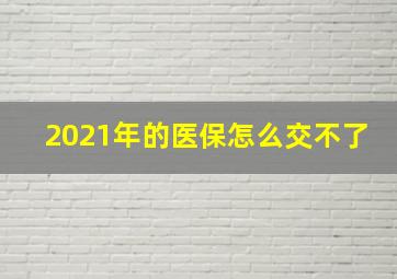 2021年的医保怎么交不了