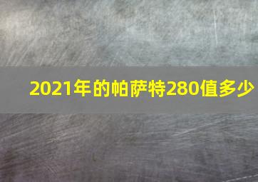 2021年的帕萨特280值多少