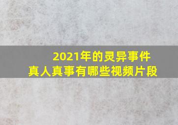 2021年的灵异事件真人真事有哪些视频片段