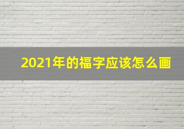 2021年的福字应该怎么画