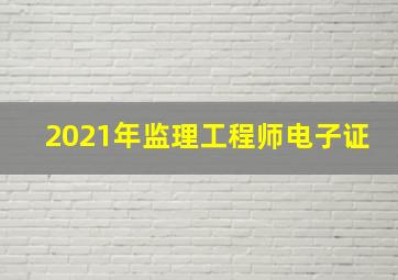 2021年监理工程师电子证