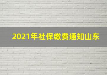 2021年社保缴费通知山东