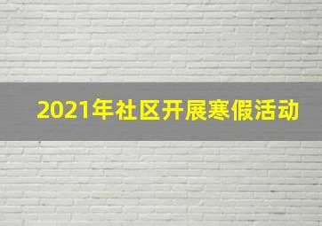 2021年社区开展寒假活动