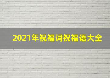 2021年祝福词祝福语大全