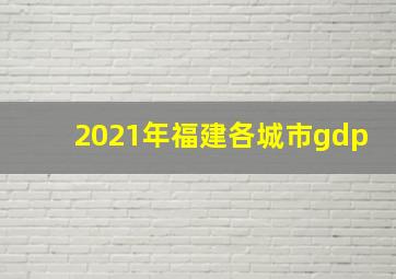 2021年福建各城市gdp