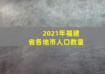 2021年福建省各地市人口数量