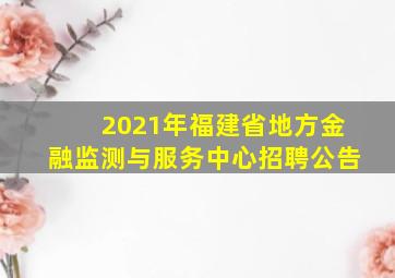 2021年福建省地方金融监测与服务中心招聘公告