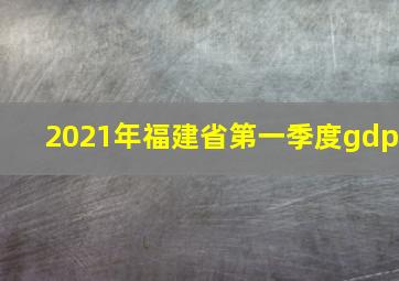 2021年福建省第一季度gdp