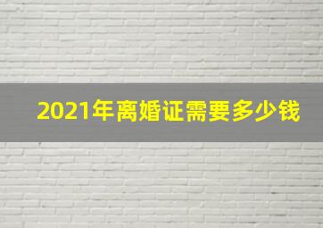 2021年离婚证需要多少钱