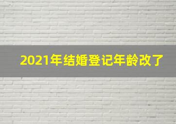 2021年结婚登记年龄改了