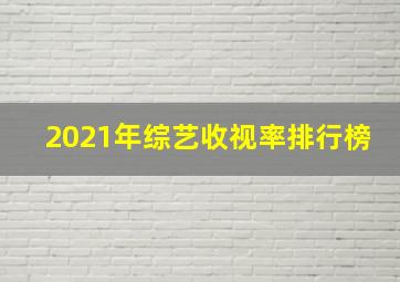 2021年综艺收视率排行榜