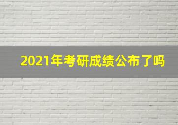 2021年考研成绩公布了吗