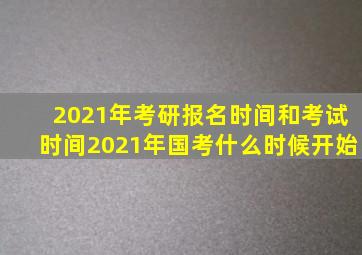 2021年考研报名时间和考试时间2021年国考什么时候开始