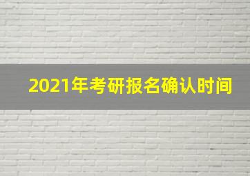 2021年考研报名确认时间