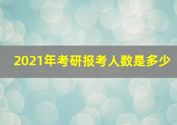 2021年考研报考人数是多少