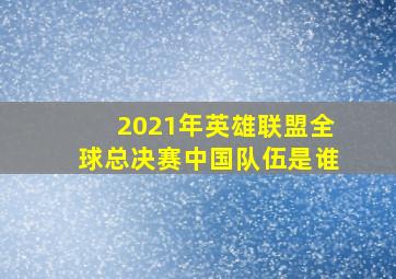 2021年英雄联盟全球总决赛中国队伍是谁