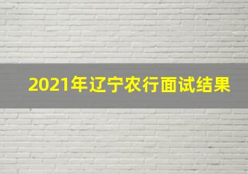 2021年辽宁农行面试结果