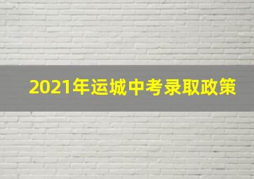 2021年运城中考录取政策