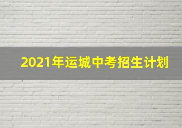 2021年运城中考招生计划