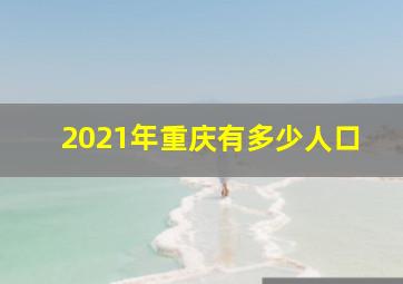 2021年重庆有多少人口