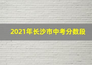 2021年长沙市中考分数段