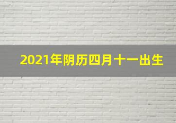 2021年阴历四月十一出生