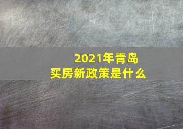 2021年青岛买房新政策是什么