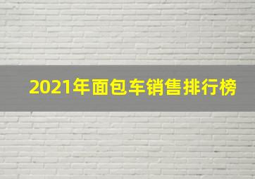 2021年面包车销售排行榜