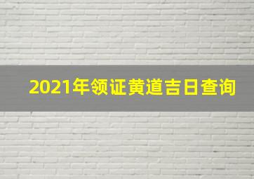 2021年领证黄道吉日查询