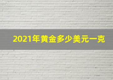 2021年黄金多少美元一克