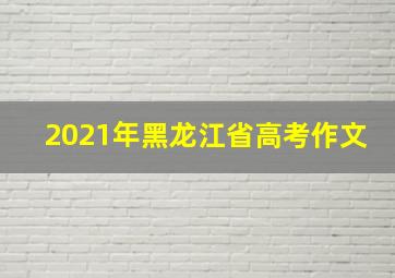 2021年黑龙江省高考作文