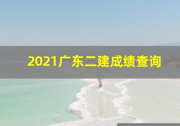 2021广东二建成绩查询