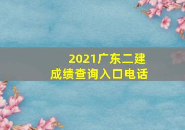 2021广东二建成绩查询入口电话