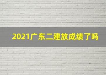 2021广东二建放成绩了吗