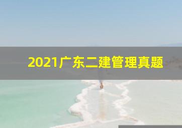 2021广东二建管理真题