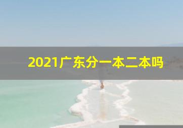 2021广东分一本二本吗