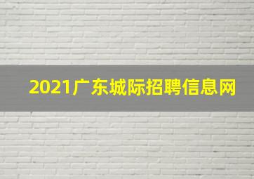 2021广东城际招聘信息网