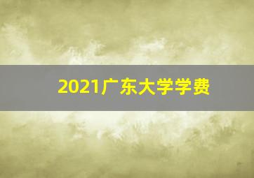 2021广东大学学费