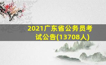 2021广东省公务员考试公告(13708人)