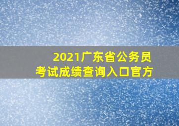 2021广东省公务员考试成绩查询入口官方