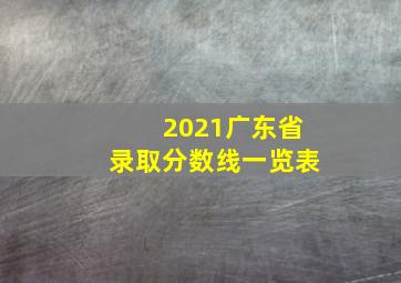 2021广东省录取分数线一览表